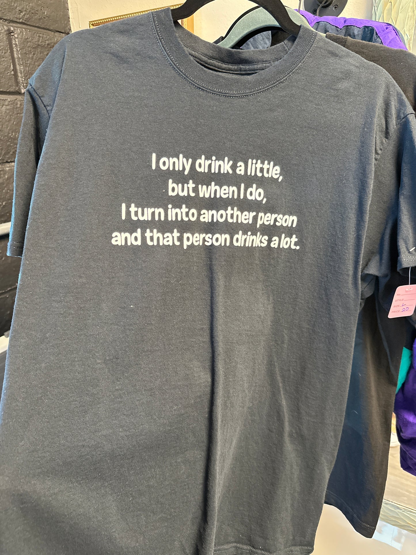 I ONLY DRINK A LITTLE, BUT WHEN I DO, I TURNED INTO ANOTHER PERSON AND THAT PERSON DRINKS ALOT T-SHIRT, SIZE L